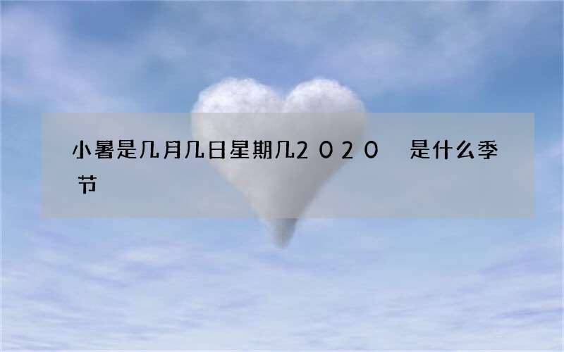 小暑是几月几日星期几2020 是什么季节